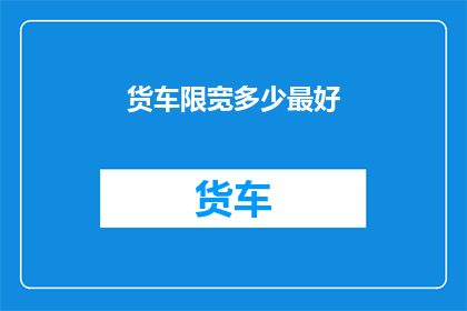 货车限宽多少最好(货车限宽的最佳宽度是多少？)
