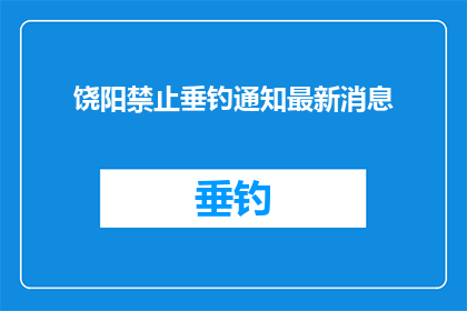 饶阳禁止垂钓通知最新消息(饶阳垂钓禁令最新消息：是否禁止钓鱼活动？)