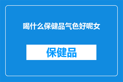 喝什么保健品气色好呢女(女性如何选择合适的保健品以改善气色？)