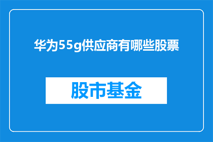 华为55g供应商有哪些股票(华为55G技术背后的供应商名单，哪些公司的股票值得关注？)