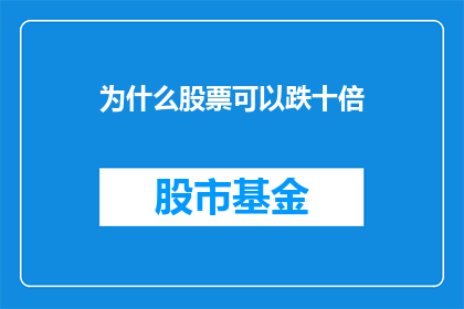 为什么股票可以跌十倍(股票价格为何能经历如此剧烈的波动，达到十倍的惊人跌幅？)