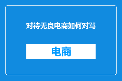 对待无良电商如何对骂(如何有效应对无良电商的恶劣行为？)