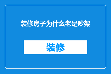 装修房子为什么老是吵架(为什么装修房子时总是伴随着争吵？)