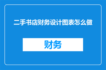 二手书店财务设计图表怎么做(如何设计一个高效且引人注目的二手书店财务图表？)