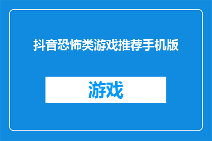 抖音恐怖类游戏推荐手机版(你玩过哪些令人心跳加速的恐怖游戏？推荐几款适合在手机平台上体验的恐怖游戏，让你在游戏中感受到刺激与紧张)