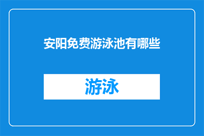 安阳免费游泳池有哪些(安阳市有哪些免费游泳池？)