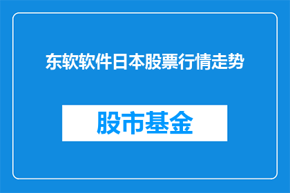东软软件日本股票行情走势(东软软件日本股票行情走势如何？投资者应关注哪些关键指标？)