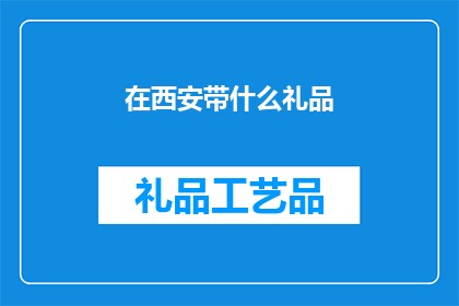 在西安带什么礼品(西安之旅，您应该携带哪些礼品？)