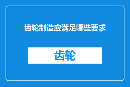 齿轮制造应满足哪些要求(齿轮制造应满足哪些要求？)