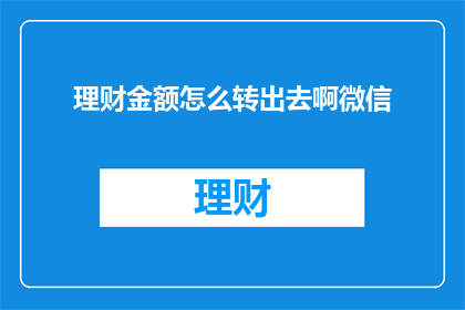 理财金额怎么转出去啊微信(如何将理财资金安全地转移到微信账户？)