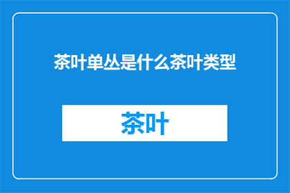 茶叶单丛是什么茶叶类型(单丛茶叶是什么？它属于哪种茶叶类型？)