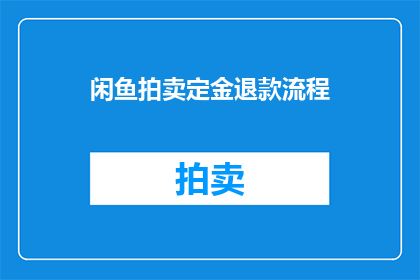 闲鱼拍卖定金退款流程(如何安全高效地在闲鱼平台上进行拍卖定金退款？)