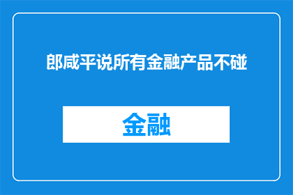 郎咸平说所有金融产品不碰(郎咸平警告：所有金融产品都不应接触，原因何在？)