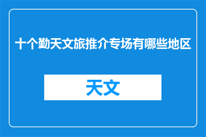 十个勤天文旅推介专场有哪些地区(十个勤天文旅推介专场覆盖哪些地区？)