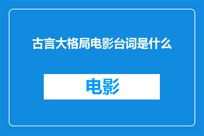 古言大格局电影台词是什么(古言大格局电影中那些令人深思的台词是什么？)
