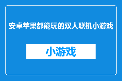 安卓苹果都能玩的双人联机小游戏(安卓苹果双平台都能畅玩的双人联机小游戏，你体验过吗？)