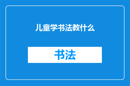 儿童学书法教什么(儿童学书法究竟应该学习哪些内容？)
