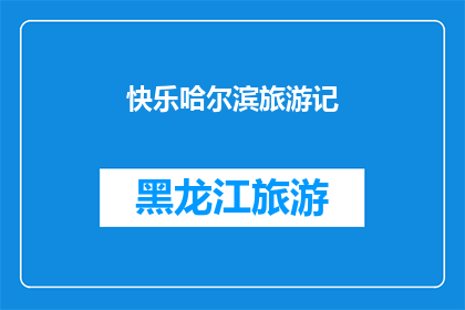 快乐哈尔滨旅游记(快乐哈尔滨旅游记：你体验过吗？)
