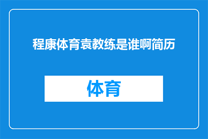 程康体育袁教练是谁啊简历(程康体育的袁教练是谁？他的简历是什么？)