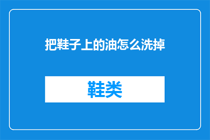 把鞋子上的油怎么洗掉(如何彻底清除鞋子上的油渍？)
