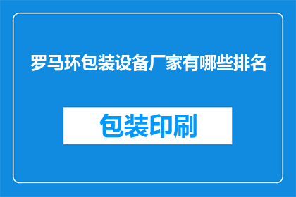 罗马环包装设备厂家有哪些排名(哪些罗马环包装设备厂家在业界享有声誉？)