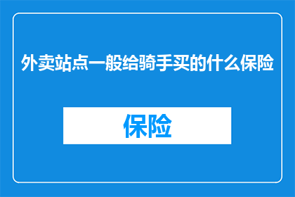 外卖站点一般给骑手买的什么保险(外卖站点通常为骑手提供哪些保险？)