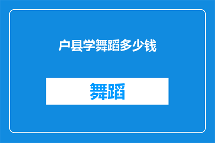 户县学舞蹈多少钱(学习舞蹈在户县需要花费多少钱？)
