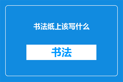 书法纸上该写什么(书法纸上该写什么？)