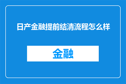 日产金融提前结清流程怎么样(日产金融的提前结清流程是怎样的？)