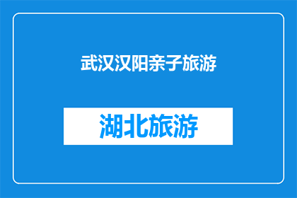 武汉汉阳亲子旅游(武汉汉阳亲子旅游：探索自然与文化，享受家庭时光的完美目的地是？)