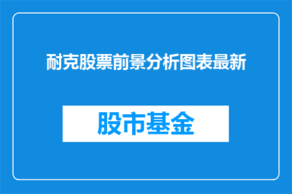耐克股票前景分析图表最新(耐克股票的未来走向如何？投资者应关注哪些关键指标？)