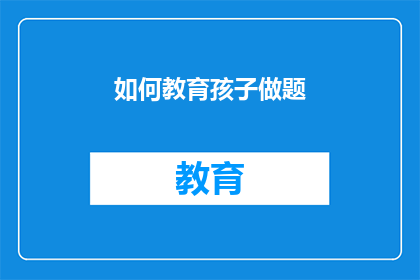 如何教育孩子做题(如何有效指导孩子进行题目练习？)