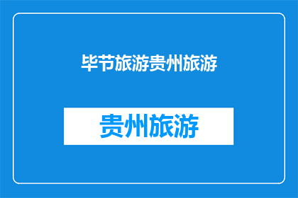 毕节旅游贵州旅游(毕节旅游贵州旅游：探索多彩贵州的魅力所在？)