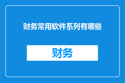 财务常用软件系列有哪些(财务专业人士常依赖哪些软件来处理日常账务和分析？)