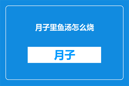 月子里鱼汤怎么烧(如何制作月子期间的滋补鱼汤？)