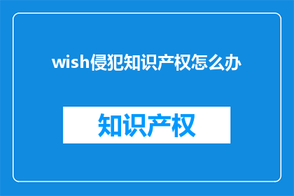 wish侵犯知识产权怎么办(面对知识产权侵权，我们应如何应对？)