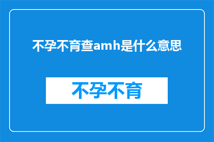 不孕不育查amh是什么意思(不孕不育检查中的AMH指标是什么意思？)