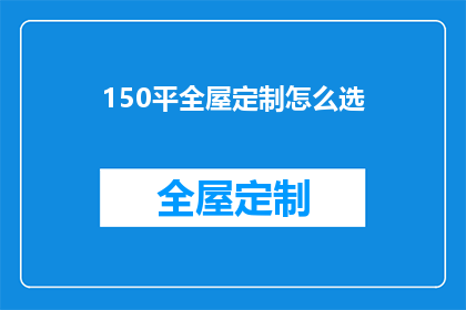 150平全屋定制怎么选(如何挑选150平米全屋定制？)