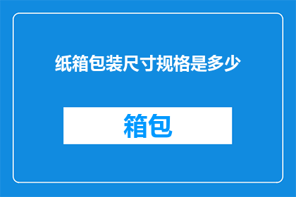 纸箱包装尺寸规格是多少(纸箱包装尺寸规格是多少？)