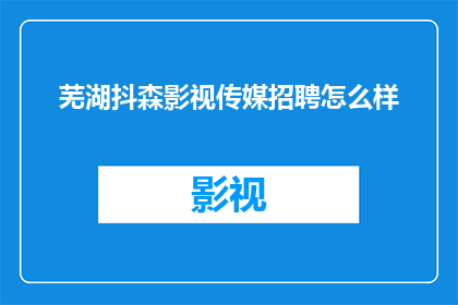 芜湖抖森影视传媒招聘怎么样(芜湖抖森影视传媒招聘情况如何？)