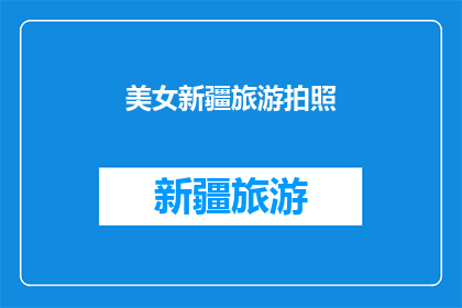 美女新疆旅游拍照(新疆之旅：美女如何用镜头捕捉绝美风景？)