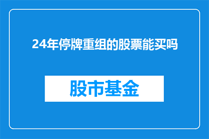 24年停牌重组的股票能买吗(在2024年，那些暂停交易以进行重组的股票是否值得投资？)