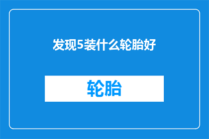 发现5装什么轮胎好(如何为你的5座轿车选择合适的轮胎？)