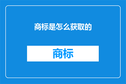 商标是怎么获取的(商标是如何被正式授予的？)