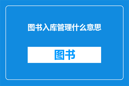 图书入库管理什么意思(图书入库管理的含义是什么？)
