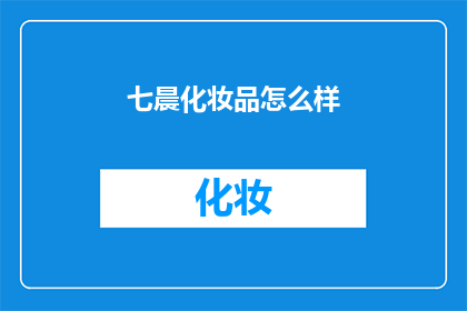 七晨化妆品怎么样(七晨化妆品：品质卓越，效果显著，值得信赖吗？)