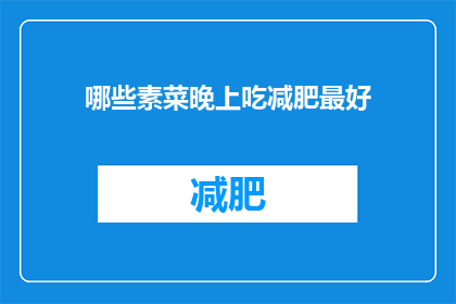 哪些素菜晚上吃减肥最好(哪些素菜晚上食用有助于减肥？)