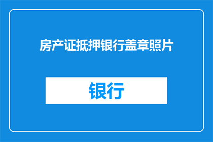 房产证抵押银行盖章照片(房产证抵押给银行，需要经过哪些步骤？)