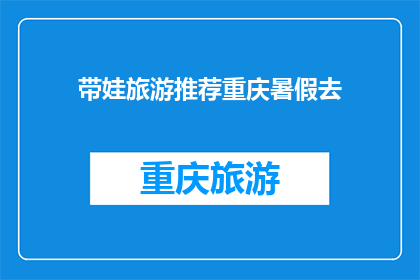 带娃旅游推荐重庆暑假去(暑假带娃去重庆旅游，你有什么推荐吗？)