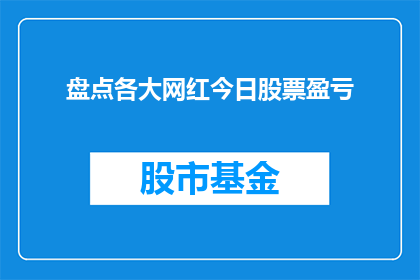 盘点各大网红今日股票盈亏(今日网红股票盈亏情况如何？投资者应关注哪些关键指标？)